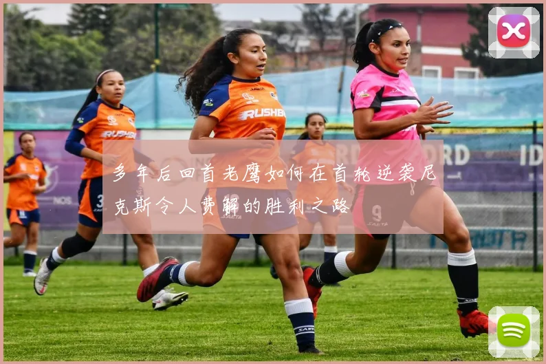 多年后回首老鹰如何在首轮逆袭尼克斯令人费解的胜利之路